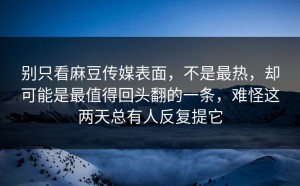 别只看麻豆传媒表面，不是最热，却可能是最值得回头翻的一条，难怪这两天总有人反复提它