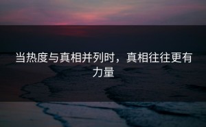 当热度与真相并列时，真相往往更有力量