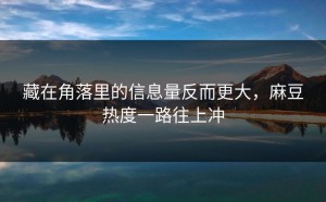藏在角落里的信息量反而更大，麻豆热度一路往上冲