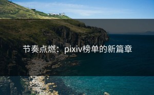 节奏点燃：pixiv榜单的新篇章