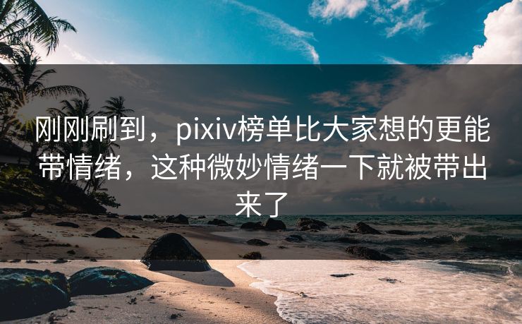 刚刚刷到,pixiv榜单比大家想的更能带情绪,这种微妙情绪一下就被带出来了 刚刚刷到,pixiv榜单比大家想的更能带情绪,这种微妙情绪一下就被带出来了
