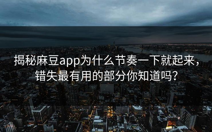 揭秘麻豆app为什么节奏一下就起来,错失最有用的部分你知道吗? 揭秘麻豆app为什么节奏一下就起来,错失最有用的部分你知道吗?