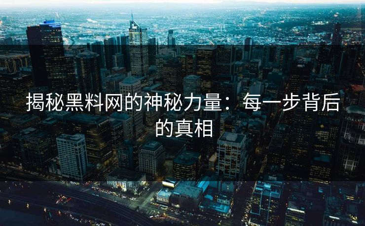 揭秘黑料网的神秘力量:每一步背后的真相 揭秘黑料网的神秘力量:每一步背后的真相