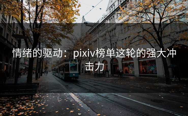 情绪的驱动:pixiv榜单这轮的强大冲击力 情绪的驱动:pixiv榜单这轮的强大冲击力