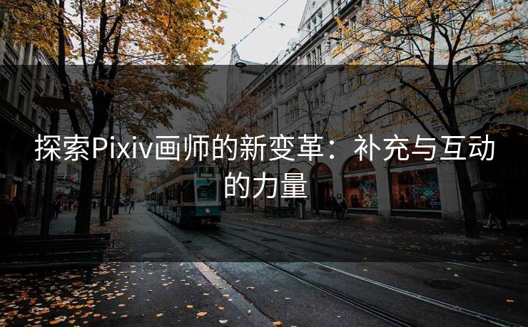 探索Pixiv画师的新变革：补充与互动的力量
