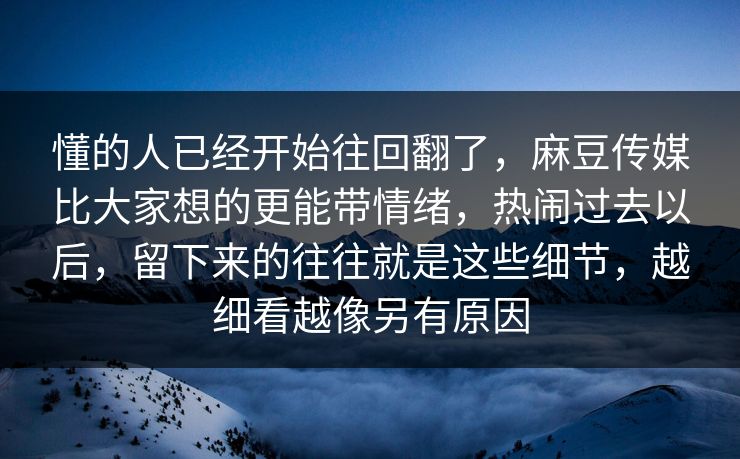 懂的人已经开始往回翻了,麻豆传媒比大家想的更能带情绪,热闹过去以后,留下来的往往就是这些细节,越细看越像另有原因 懂的人已经开始往回翻了,麻豆传媒比大家想的更能带情绪,热闹过去以后,留下来的往往就是这些细节,越细看越像另有原因