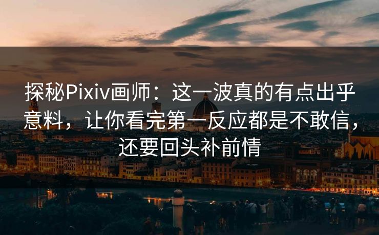 探秘Pixiv画师:这一波真的有点出乎意料,让你看完第一反应都是不敢信,还要回头补前情 探秘Pixiv画师:这一波真的有点出乎意料,让你看完第一反应都是不敢信,还要回头补前情