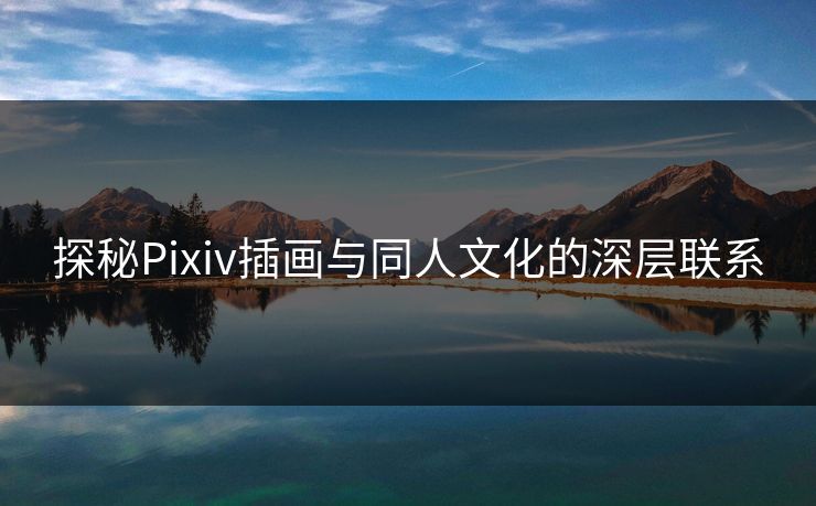 探秘Pixiv插画与同人文化的深层联系 探秘Pixiv插画与同人文化的深层联系
