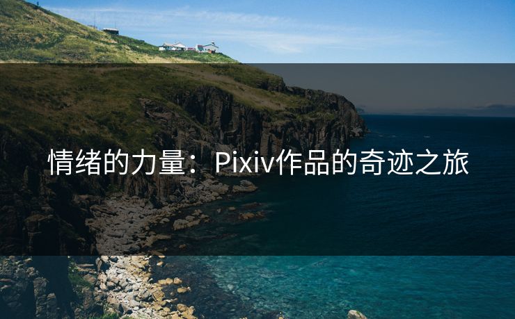 情绪的力量:Pixiv作品的奇迹之旅 情绪的力量:Pixiv作品的奇迹之旅