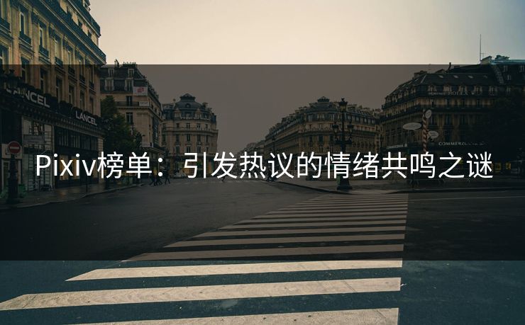 Pixiv榜单:引发热议的情绪共鸣之谜 Pixiv榜单:引发热议的情绪共鸣之谜