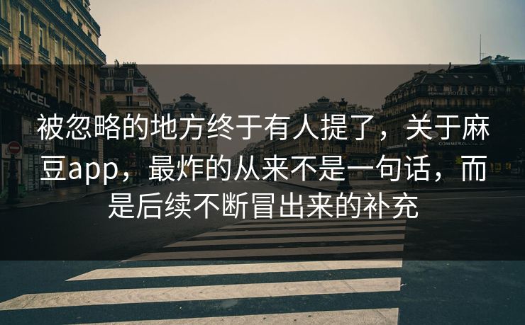 被忽略的地方终于有人提了,关于麻豆app,最炸的从来不是一句话,而是后续不断冒出来的补充 被忽略的地方终于有人提了,关于麻豆app,最炸的从来不是一句话,而是后续不断冒出来的补充