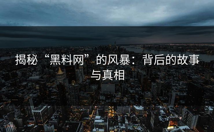 揭秘“黑料网”的风暴:背后的故事与真相 揭秘“黑料网”的风暴:背后的故事与真相